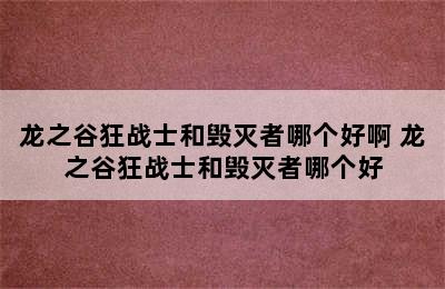 龙之谷狂战士和毁灭者哪个好啊 龙之谷狂战士和毁灭者哪个好